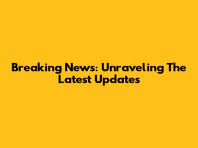 Breaking News: Unraveling The Latest Updates