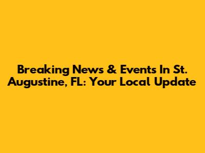 Breaking News & Events In St. Augustine, FL: Your Local Update