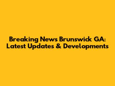 Breaking News Brunswick GA: Latest Updates & Developments