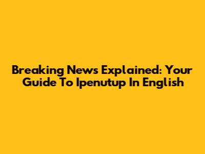 Breaking News Explained: Your Guide To Ipenutup In English