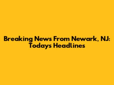 Breaking News From Newark, NJ: Today's Headlines
