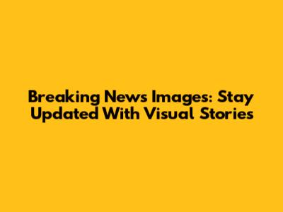 Breaking News Images: Stay Updated With Visual Stories