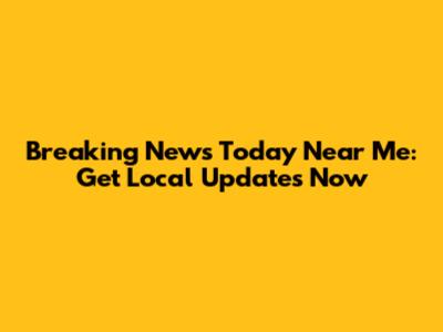 Breaking News Today Near Me: Get Local Updates Now