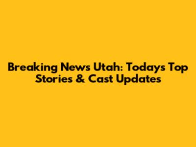 Breaking News Utah: Today's Top Stories & Cast Updates