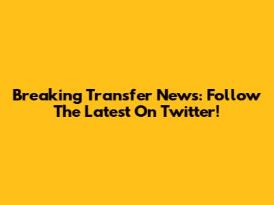 Breaking Transfer News: Follow The Latest On Twitter!