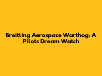 Breitling Aerospace Warthog: A Pilot's Dream Watch