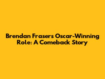 Brendan Fraser's Oscar-Winning Role: A Comeback Story