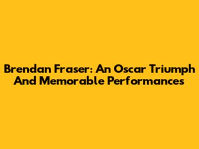 Brendan Fraser: An Oscar Triumph And Memorable Performances