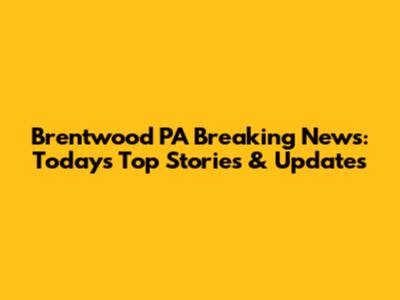 Brentwood PA Breaking News: Today's Top Stories & Updates