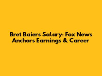 Bret Baier's Salary: Fox News Anchor's Earnings & Career