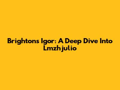 Brighton's Igor: A Deep Dive Into Lmzhjulio