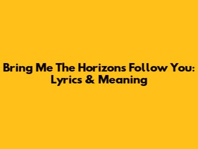 Bring Me The Horizon's 'Follow You': Lyrics & Meaning
