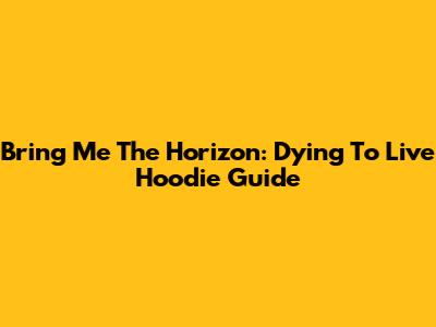 Bring Me The Horizon: Dying To Live Hoodie Guide