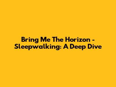 Bring Me The Horizon - Sleepwalking: A Deep Dive