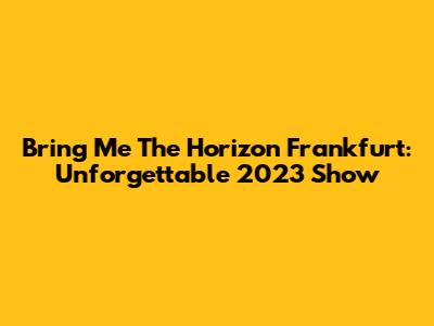 Bring Me The Horizon Frankfurt: Unforgettable 2023 Show