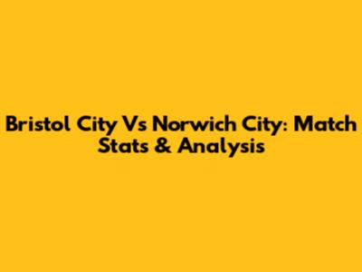 Bristol City Vs Norwich City: Match Stats & Analysis