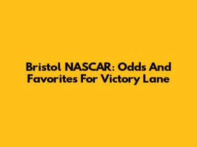 Bristol NASCAR: Odds And Favorites For Victory Lane