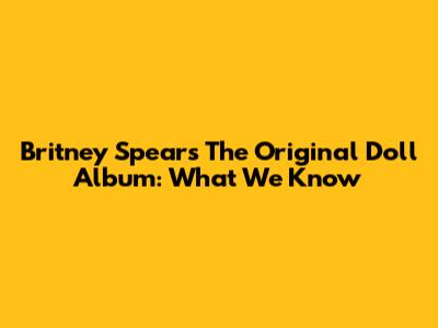 Britney Spears' "The Original Doll" Album: What We Know