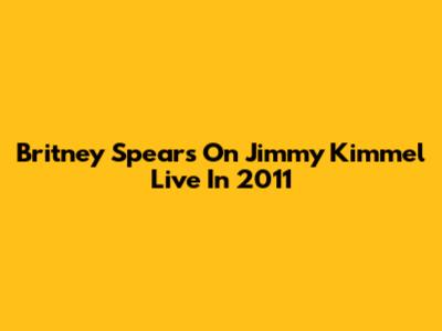 Britney Spears On Jimmy Kimmel Live In 2011