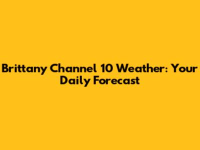 Brittany Channel 10 Weather: Your Daily Forecast
