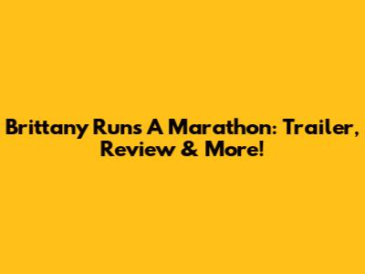 Brittany Runs A Marathon: Trailer, Review & More!