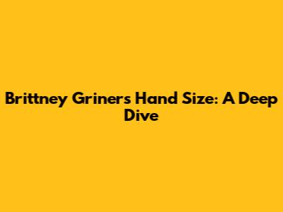Brittney Griner's Hand Size: A Deep Dive