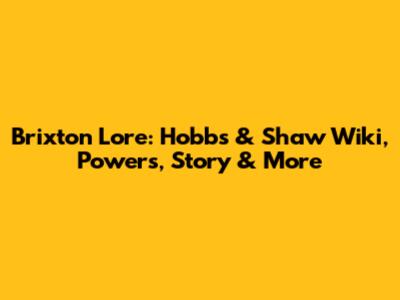 Brixton Lore: Hobbs & Shaw Wiki, Powers, Story & More