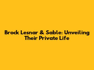 Brock Lesnar & Sable: Unveiling Their Private Life