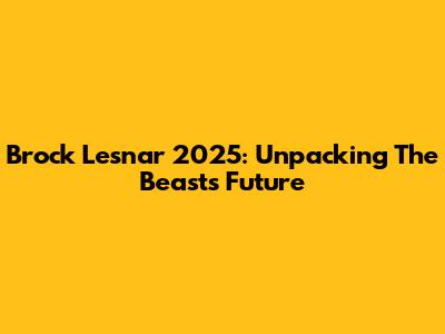 Brock Lesnar 2025: Unpacking The Beast's Future