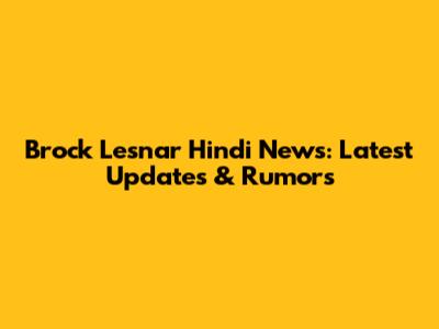 Brock Lesnar Hindi News: Latest Updates & Rumors