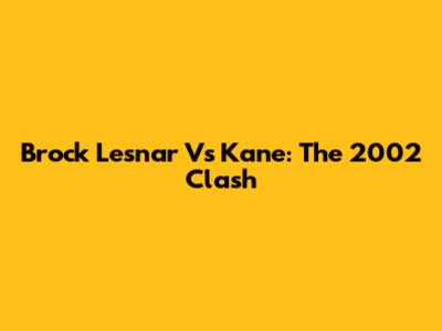 Brock Lesnar Vs Kane: The 2002 Clash