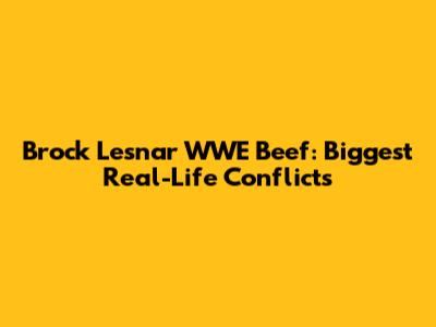 Brock Lesnar WWE Beef: Biggest Real-Life Conflicts