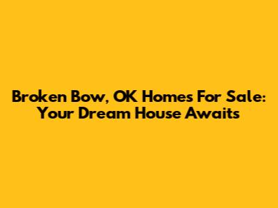 Broken Bow, OK Homes For Sale: Your Dream House Awaits