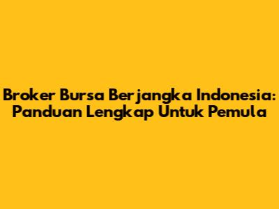 Broker Bursa Berjangka Indonesia: Panduan Lengkap Untuk Pemula