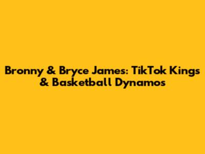 Bronny & Bryce James: TikTok Kings & Basketball Dynamos