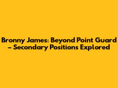 Bronny James: Beyond Point Guard – Secondary Positions Explored