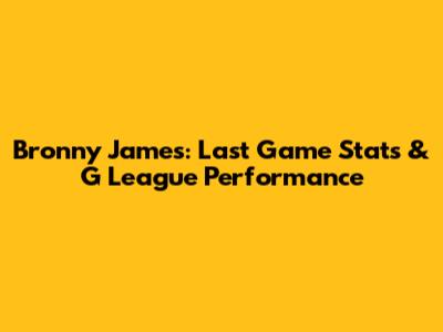 Bronny James: Last Game Stats & G League Performance