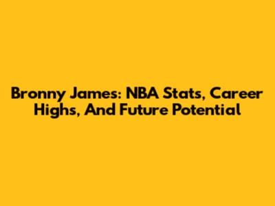 Bronny James: NBA Stats, Career Highs, And Future Potential