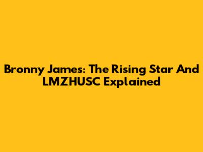 Bronny James: The Rising Star And LMZHUSC Explained