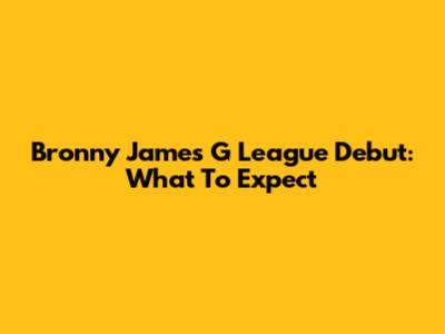 Bronny James G League Debut: What To Expect