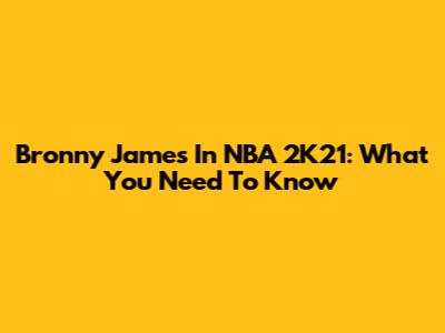 Bronny James In NBA 2K21: What You Need To Know