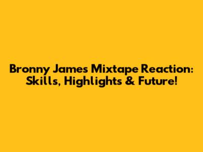 Bronny James Mixtape Reaction: Skills, Highlights & Future!