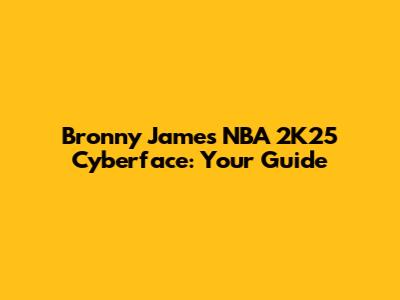Bronny James NBA 2K25 Cyberface: Your Guide