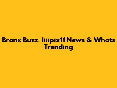 Bronx Buzz: Iiiipix11 News & What's Trending