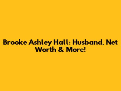 Brooke Ashley Hall: Husband, Net Worth & More!