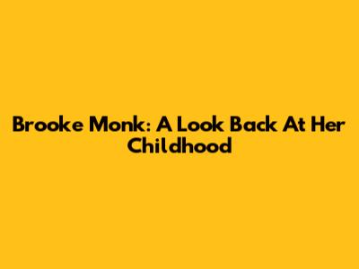 Brooke Monk: A Look Back At Her Childhood