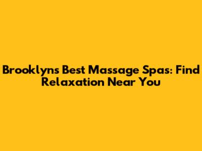 Brooklyn's Best Massage Spas: Find Relaxation Near You