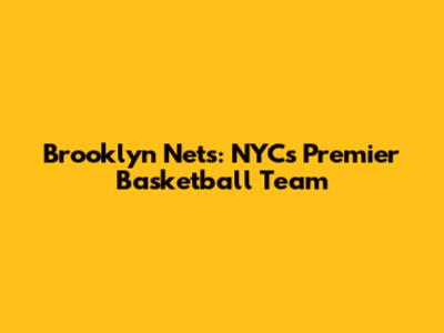 Brooklyn Nets: NYC's Premier Basketball Team