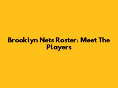 Brooklyn Nets Roster: Meet The Players
