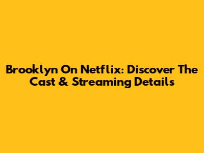 Brooklyn On Netflix: Discover The Cast & Streaming Details